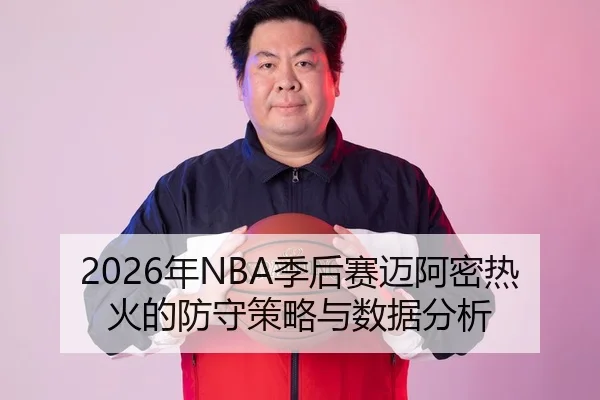 2026年NBA季后赛迈阿密热火的防守策略与数据分析