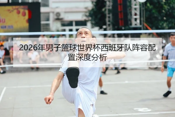 2026年男子篮球世界杯西班牙队阵容配置深度分析