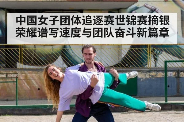中国女子团体追逐赛世锦赛摘银荣耀谱写速度与团队奋斗新篇章