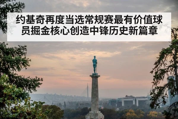 约基奇再度当选常规赛最有价值球员掘金核心创造中锋历史新篇章