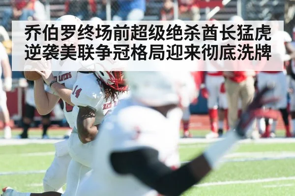 乔伯罗终场前超级绝杀酋长猛虎逆袭美联争冠格局迎来彻底洗牌