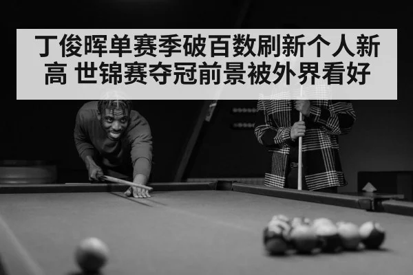 丁俊晖单赛季破百数刷新个人新高 世锦赛夺冠前景被外界看好