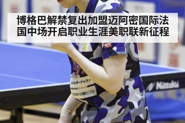 博格巴解禁复出加盟迈阿密国际法国中场开启职业生涯美职联新征程
