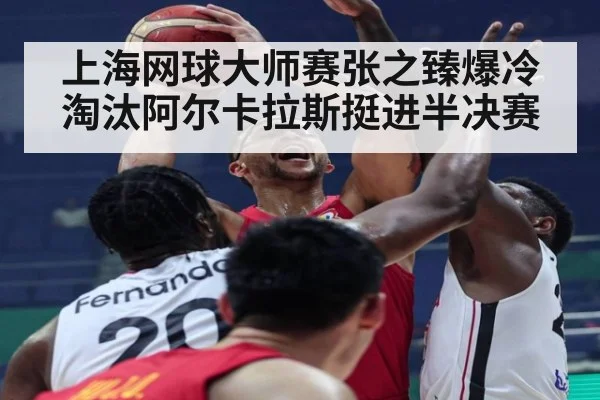 上海网球大师赛张之臻爆冷淘汰阿尔卡拉斯挺进半决赛